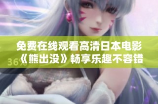 免费在线观看高清日本电影《熊出没》畅享乐趣不容错过