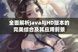 全面解析Java与HD版本的完美结合及其应用前景