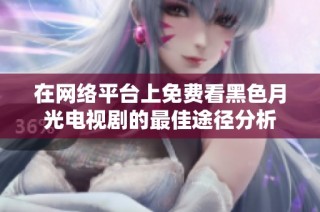 在网络平台上免费看黑色月光电视剧的最佳途径分析
