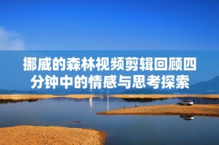 挪威的森林视频剪辑回顾四分钟中的情感与思考探索