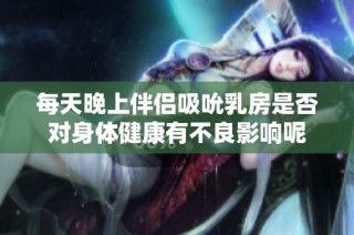 每天晚上伴侣吸吮乳房是否对身体健康有不良影响呢