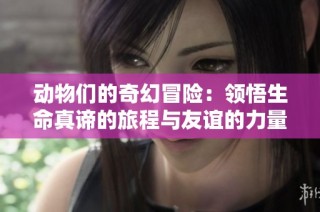 动物们的奇幻冒险：领悟生命真谛的旅程与友谊的力量
