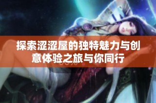 探索涩涩屋的独特魅力与创意体验之旅与你同行