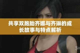 共享双胞胎齐娜与齐琳的成长故事与特点解析