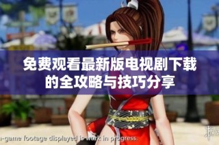 免费观看最新版电视剧下载的全攻略与技巧分享