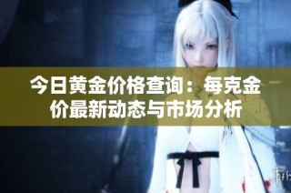 今日黄金价格查询：每克金价最新动态与市场分析