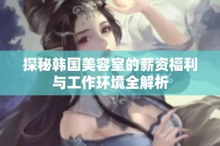 探秘韩国美容室的薪资福利与工作环境全解析