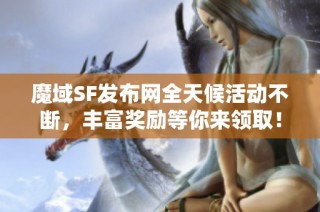 魔域SF发布网全天候活动不断，丰富奖励等你来领取！