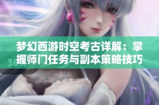 梦幻西游时空考古详解：掌握师门任务与副本策略技巧
