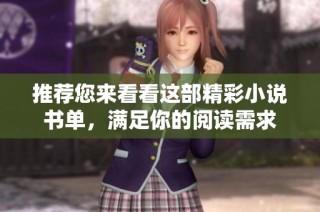推荐您来看看这部精彩小说书单，满足你的阅读需求