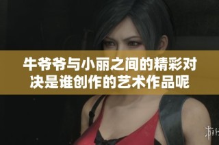 牛爷爷与小丽之间的精彩对决是谁创作的艺术作品呢