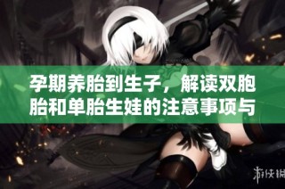 孕期养胎到生子，解读双胞胎和单胎生娃的注意事项与趣事