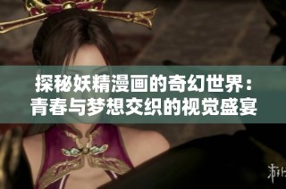 探秘妖精漫画的奇幻世界：青春与梦想交织的视觉盛宴