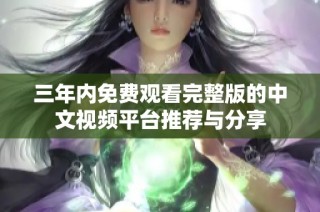 三年内免费观看完整版的中文视频平台推荐与分享