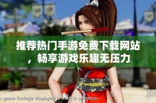 推荐热门手游免费下载网站，畅享游戏乐趣无压力