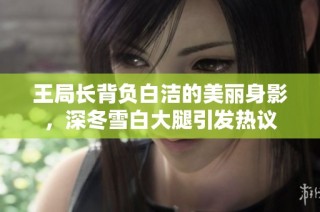 王局长背负白洁的美丽身影，深冬雪白大腿引发热议