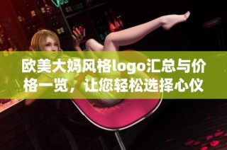 欧美大妈风格logo汇总与价格一览，让您轻松选择心仪设计