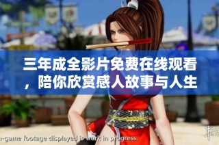 三年成全影片免费在线观看，陪你欣赏感人故事与人生启示