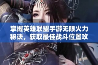 掌握英雄联盟手游无限火力秘诀，获取最佳战斗位置攻略解析