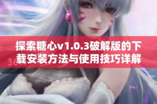 探索糖心v1.0.3破解版的下载安装方法与使用技巧详解