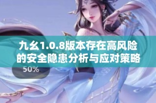 九幺1.0.8版本存在高风险的安全隐患分析与应对策略