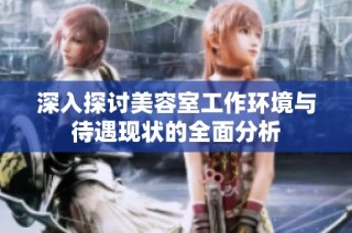 深入探讨美容室工作环境与待遇现状的全面分析