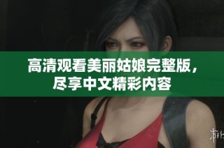 高清观看美丽姑娘完整版，尽享中文精彩内容