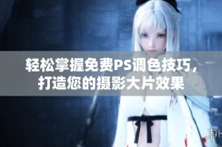 轻松掌握免费PS调色技巧，打造您的摄影大片效果