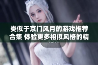 类似于京门风月的游戏推荐合集 体验更多相似风格的精彩游戏作品