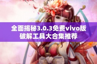全面揭秘3.0.3免费vivo版破解工具大合集推荐
