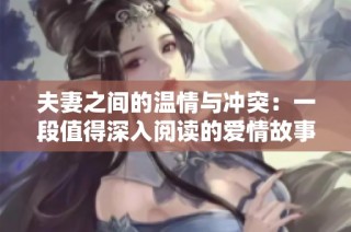夫妻之间的温情与冲突：一段值得深入阅读的爱情故事