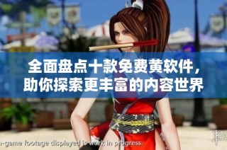 全面盘点十款免费黄软件，助你探索更丰富的内容世界