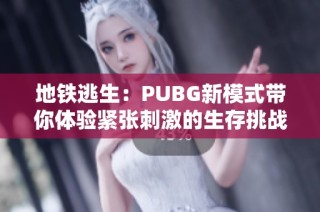 地铁逃生：PUBG新模式带你体验紧张刺激的生存挑战
