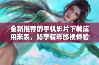 全新推荐的手机影片下载应用来袭，畅享精彩影视体验！