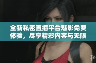 全新私密直播平台魅影免费体验，尽享精彩内容与无限乐趣
