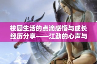 校园生活的点滴感悟与成长经历分享——江勐的心声与体会