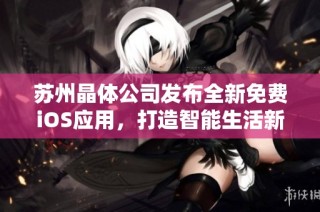 苏州晶体公司发布全新免费iOS应用，打造智能生活新体验