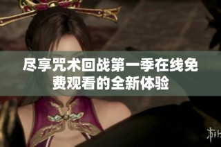 尽享咒术回战第一季在线免费观看的全新体验
