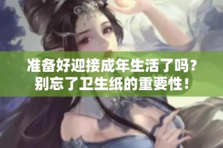 准备好迎接成年生活了吗？别忘了卫生纸的重要性！