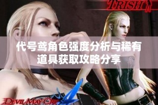 代号鸢角色强度分析与稀有道具获取攻略分享