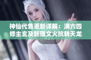神仙代售更新详解：满六四修主玄及新雕文火抗转天龙少林指南