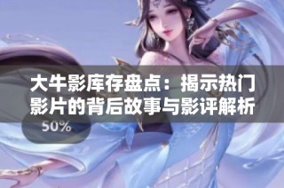 大牛影库存盘点：揭示热门影片的背后故事与影评解析