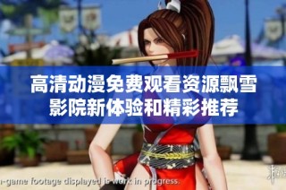 高清动漫免费观看资源飘雪影院新体验和精彩推荐