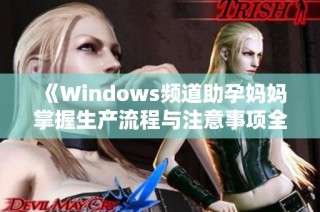《Windows频道助孕妈妈掌握生产流程与注意事项全攻略》