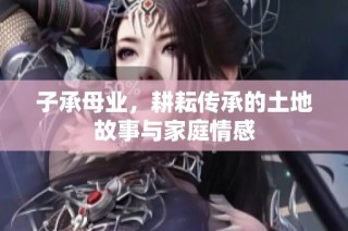 子承母业，耕耘传承的土地故事与家庭情感