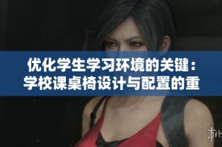 优化学生学习环境的关键：学校课桌椅设计与配置的重要性