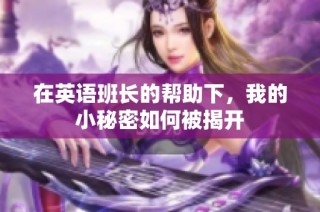 在英语班长的帮助下，我的小秘密如何被揭开