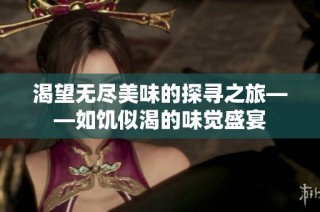 渴望无尽美味的探寻之旅——如饥似渴的味觉盛宴