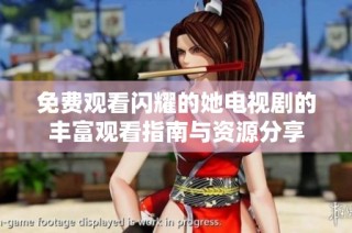 免费观看闪耀的她电视剧的丰富观看指南与资源分享