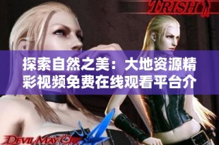 探索自然之美：大地资源精彩视频免费在线观看平台介绍